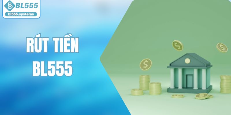 Rút Tiền BL555 – Cập Nhật Quy Trình Giao Dịch An Toàn